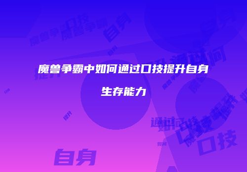 魔兽争霸中如何通过口技提升自身生存能力