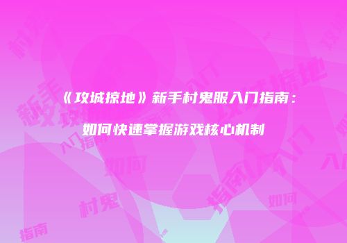 《攻城掠地》新手村鬼服入门指南：如何快速掌握游戏核心机制