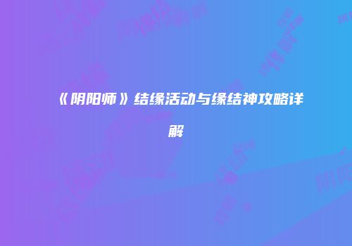 《阴阳师》结缘活动与缘结神攻略详解