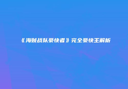 《海贼战队豪快者》完全豪快王解析
