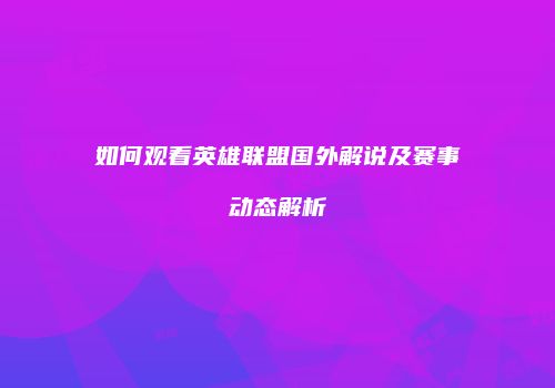如何观看英雄联盟国外解说及赛事动态解析