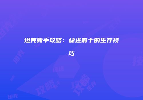 坦克新手攻略：稳进前十的生存技巧