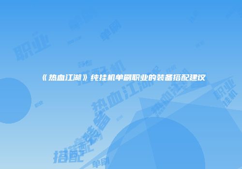 《热血江湖》纯挂机单刷职业的装备搭配建议