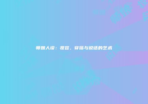 师娘人设：妆容、穿搭与说话的艺术