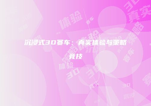 沉浸式3D赛车：真实体验与策略竞技