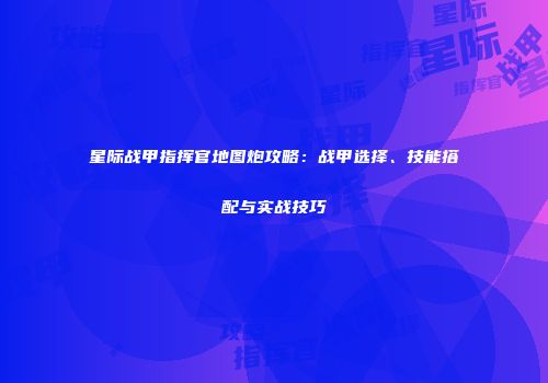 星际战甲指挥官地图炮攻略：战甲选择、技能搭配与实战技巧