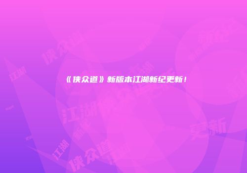 《侠众道》新版本江湖新纪更新！