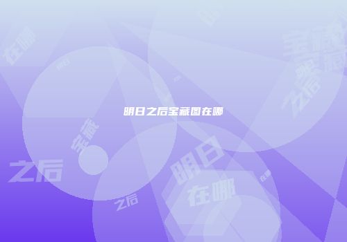 明日之后宝藏图在哪