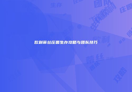 欧利蒂丝庄园生存攻略与团队技巧