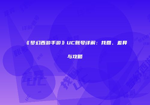 《梦幻西游手游》UC账号详解：找回、差异与攻略