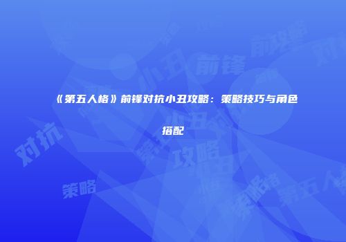 《第五人格》前锋对抗小丑攻略：策略技巧与角色搭配