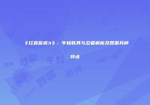 《红色警戒3》：牛蛙载具与忍者解析及各国兵种特点