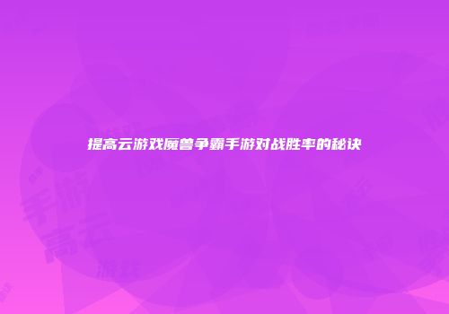 提高云游戏魔兽争霸手游对战胜率的秘诀