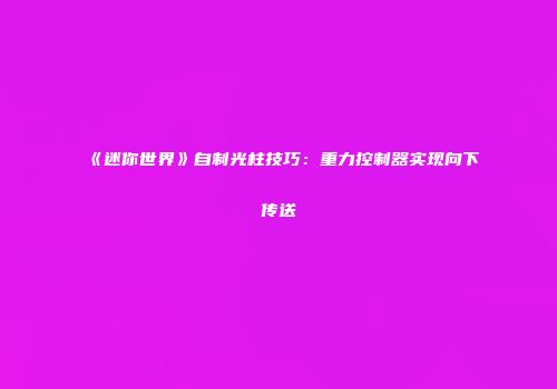 《迷你世界》自制光柱技巧：重力控制器实现向下传送