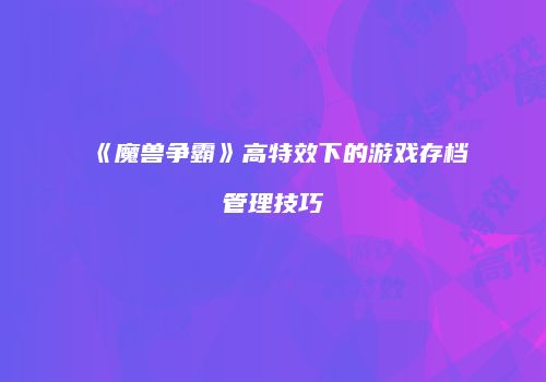 《魔兽争霸》高特效下的游戏存档管理技巧