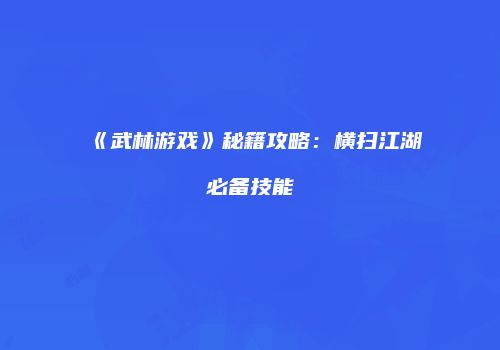 《武林游戏》秘籍攻略：横扫江湖必备技能
