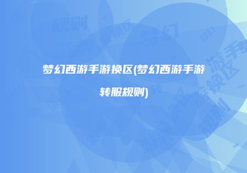 梦幻西游手游换区(梦幻西游手游转服规则)