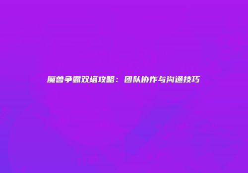 魔兽争霸双塔攻略：团队协作与沟通技巧