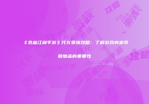 《热血江湖手游》代充贵族攻略：了解游戏内货币和物品的重要性