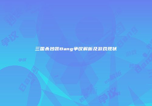 三国杀抄袭Bang争议解析及游戏现状
