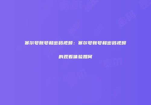赛尔号账号和密码视频：赛尔号账号和密码视频的观看体验如何