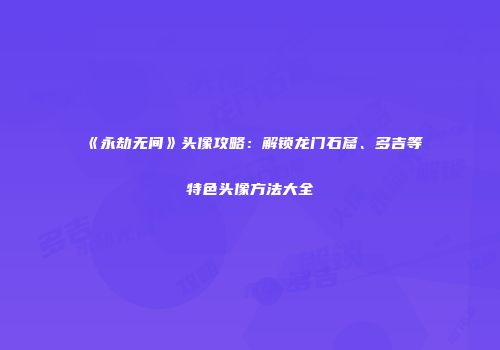 《永劫无间》头像攻略：解锁龙门石窟、多吉等特色头像方法大全