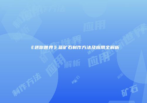 《迷你世界》蓝矿石制作方法及应用全解析