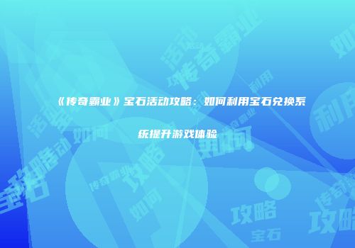 《传奇霸业》宝石活动攻略：如何利用宝石兑换系统提升游戏体验