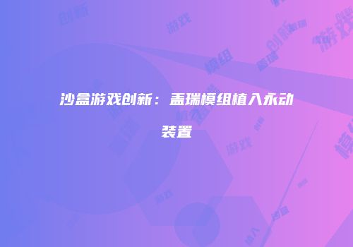 沙盒游戏创新：盖瑞模组植入永动装置