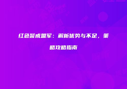 红色警戒盟军：解析优势与不足，策略攻略指南