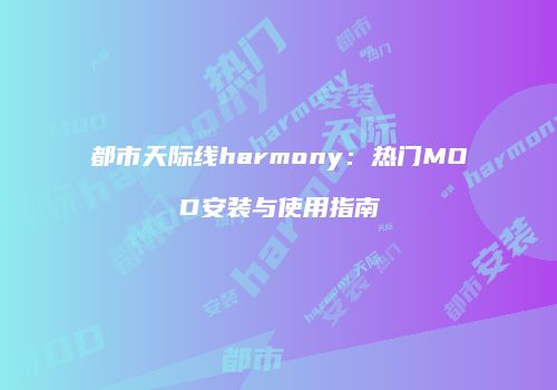 都市天际线harmony：热门MOD安装与使用指南