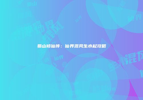 蜀山修仙传：仙界混风生水起攻略