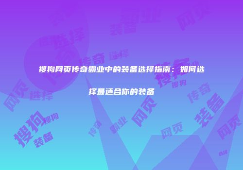 搜狗网页传奇霸业中的装备选择指南：如何选择最适合你的装备