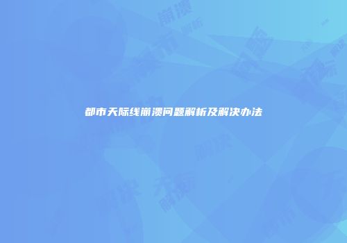 都市天际线崩溃问题解析及解决办法