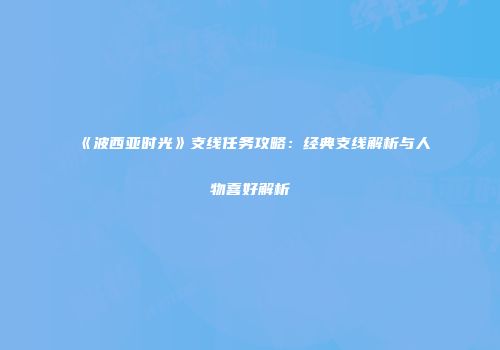 《波西亚时光》支线任务攻略：经典支线解析与人物喜好解析