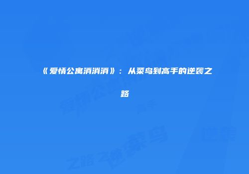 《爱情公寓消消消》：从菜鸟到高手的逆袭之路