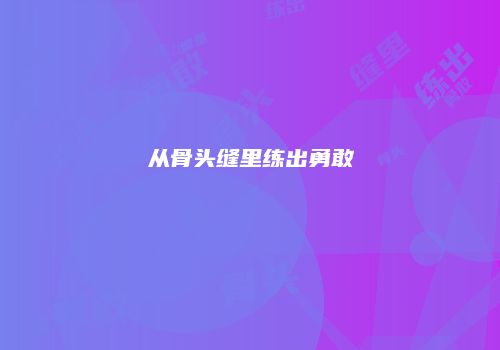 从骨头缝里练出勇敢