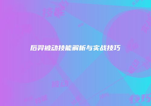 后羿被动技能解析与实战技巧