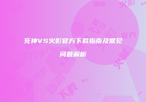 死神VS火影官方下载指南及常见问题解析