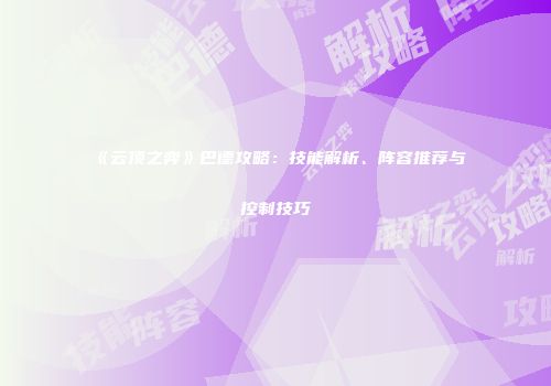 《云顶之弈》巴德攻略：技能解析、阵容推荐与控制技巧