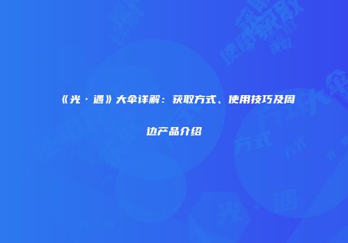 《光·遇》大伞详解：获取方式、使用技巧及周边产品介绍