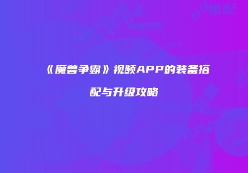 《魔兽争霸》视频APP的装备搭配与升级攻略