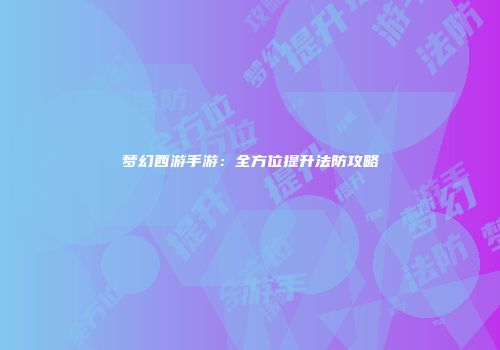 梦幻西游手游：全方位提升法防攻略