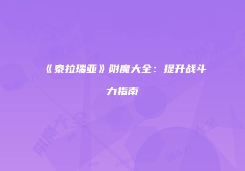 《泰拉瑞亚》附魔大全：提升战斗力指南