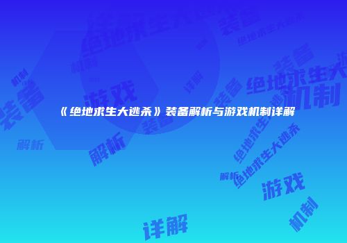 《绝地求生大逃杀》装备解析与游戏机制详解