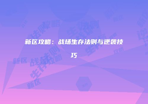 新区攻略：战场生存法则与逆袭技巧