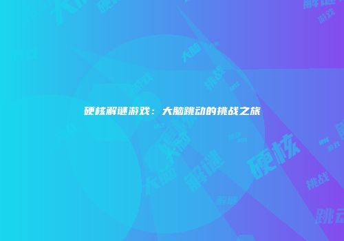硬核解谜游戏：大脑跳动的挑战之旅