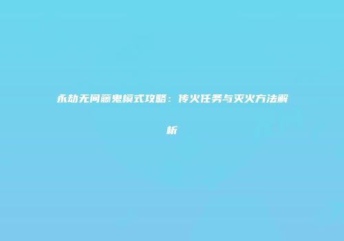 永劫无间藤鬼模式攻略：传火任务与灭火方法解析