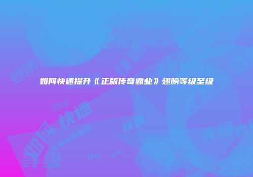 如何快速提升《正版传奇霸业》翅膀等级至级