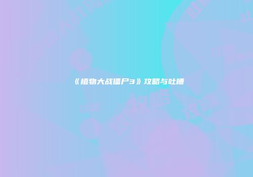 《植物大战僵尸3》攻略与吐槽